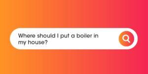 Where should i put a boiler in my house Compare Boiler Quotes