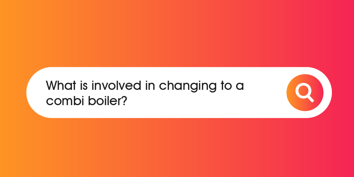 What is involved in changing to a combi boiler
